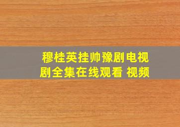 穆桂英挂帅豫剧电视剧全集在线观看 视频